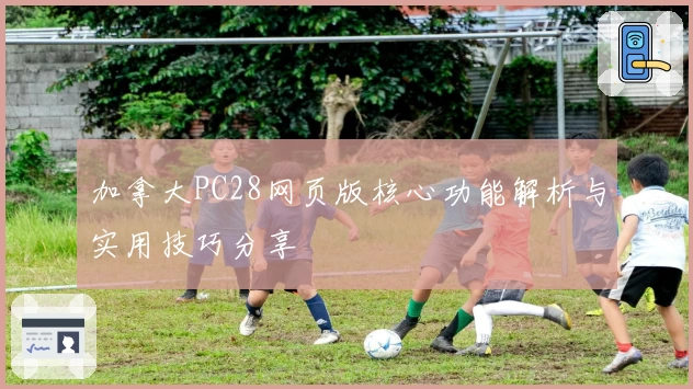 加拿大PC28网页版核心功能解析与实用技巧分享