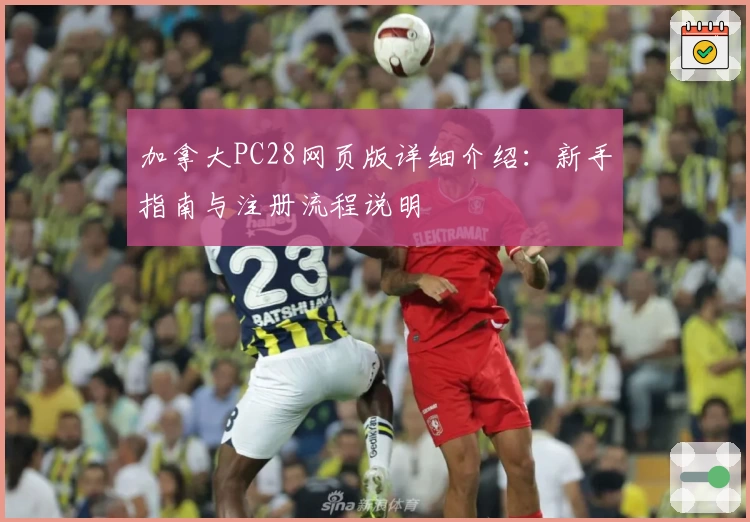 加拿大PC28网页版详细介绍：新手指南与注册流程说明
