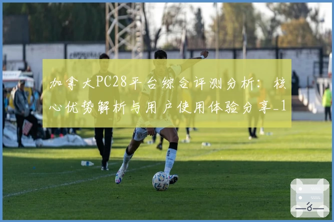 加拿大PC28平台综合评测分析：核心优势解析与用户使用体验分享_1