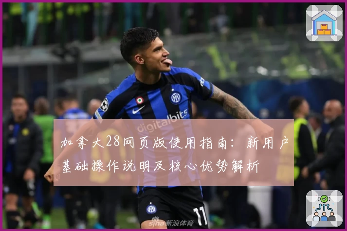加拿大28网页版使用指南:新用户基础操作说明及核心优势解析