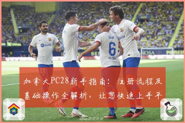 加拿大PC28新手指南：注册流程及基础操作全解析，让您快速上手平台体验