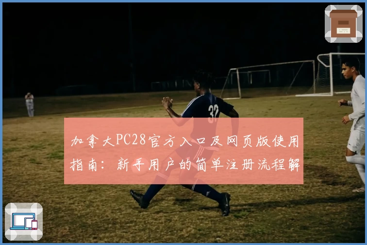 加拿大PC28官方入口及网页版使用指南：新手用户的简单注册流程解析