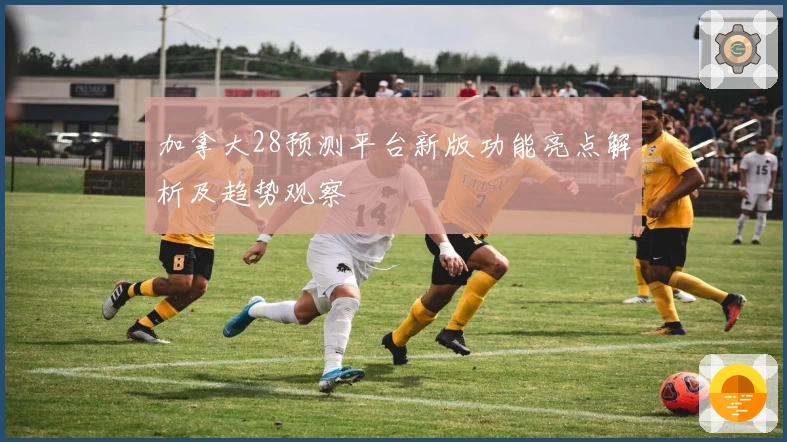 加拿大28预测平台新版功能亮点解析及趋势观察