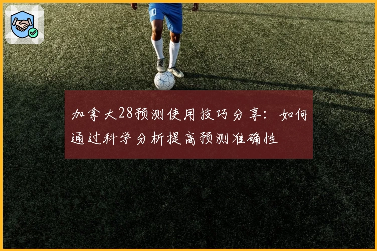 加拿大28预测使用技巧分享:如何通过科学分析提高预测准确性