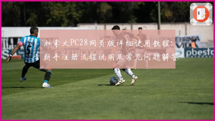 加拿大PC28网页版详细使用教程：新手注册流程说明及常见问题解答