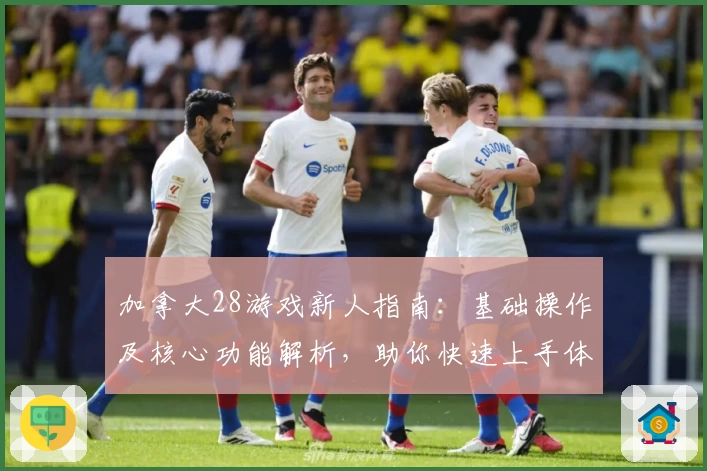 加拿大28游戏新人指南:基础操作及核心功能解析,助你快速上手体验流畅操作