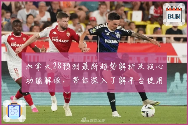 加拿大28预测最新趋势解析及核心功能解读，带你深入了解平台使用技巧与实用场景