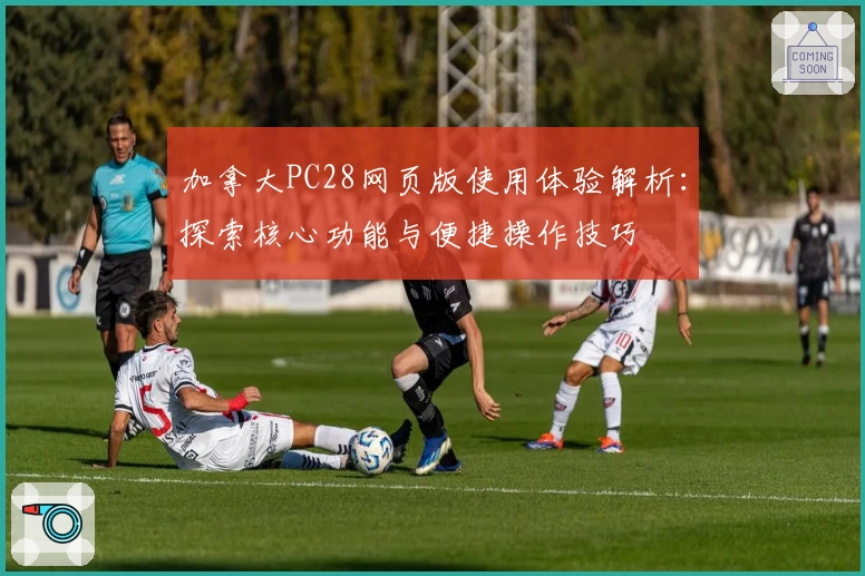 加拿大PC28网页版使用体验解析：探索核心功能与便捷操作技巧