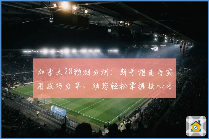 加拿大28预测分析：新手指南与实用技巧分享，助您轻松掌握核心方法