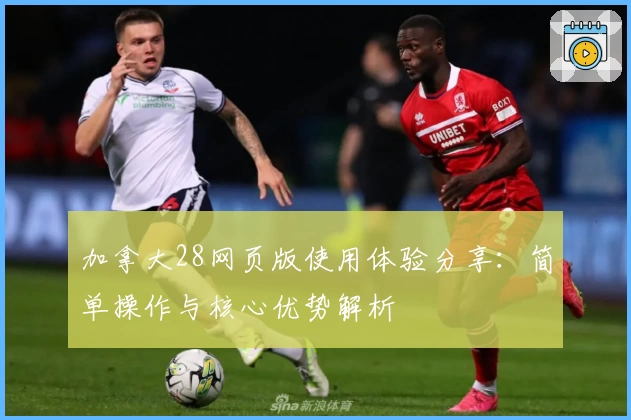 加拿大28网页版使用体验分享：简单操作与核心优势解析