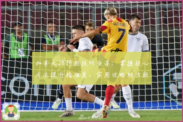加拿大28预测技巧分享:掌握核心方法提升精准度,实用攻略助力新手快速上手