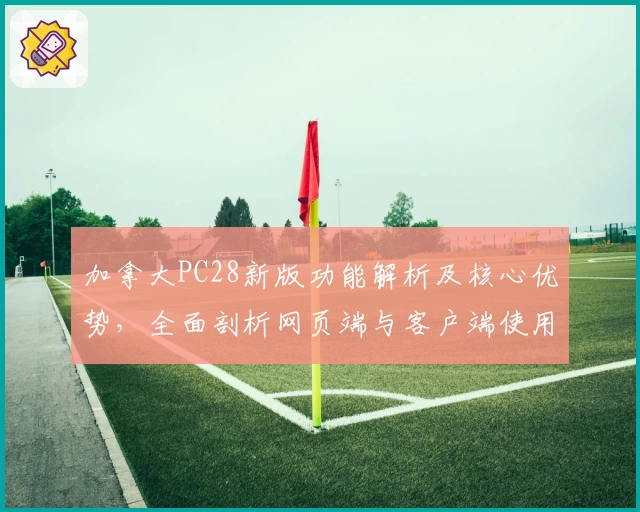 加拿大PC28新版功能解析及核心优势，全面剖析网页端与客户端使用体验